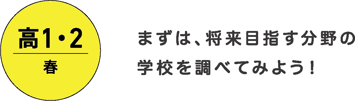 まずは、将来目指す分野の学校を調べてみよう！